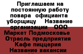 Приглашаем на постоянную работу повара, официанта, уборщицу. › Название организации ­ ООО “Маркет Подмосковье“ › Отрасль предприятия ­ Кафе-пиццерия › Название вакансии ­ повар › Место работы ­ Апрелевка ул.Декабристов 5А - Московская обл., Наро-Фоминский р-н, Апрелевка г. Работа » Вакансии   . Московская обл.